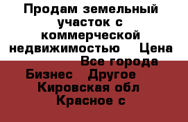 Продам земельный участок с коммерческой недвижимостью  › Цена ­ 400 000 - Все города Бизнес » Другое   . Кировская обл.,Красное с.